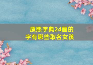 康熙字典24画的字有哪些取名女孩