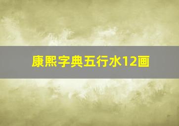 康熙字典五行水12画