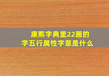 康熙字典里22画的字五行属性字意是什么