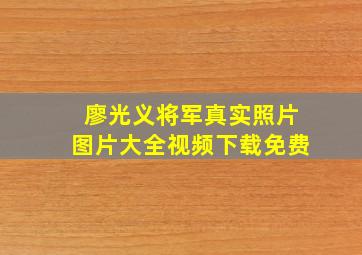 廖光义将军真实照片图片大全视频下载免费