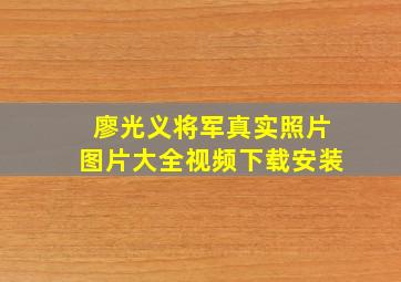 廖光义将军真实照片图片大全视频下载安装