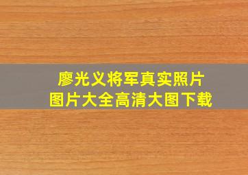 廖光义将军真实照片图片大全高清大图下载