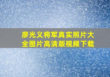 廖光义将军真实照片大全图片高清版视频下载