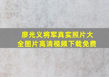 廖光义将军真实照片大全图片高清视频下载免费