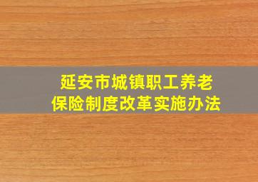 延安市城镇职工养老保险制度改革实施办法