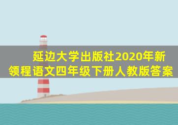 延边大学出版社2020年新领程语文四年级下册人教版答案