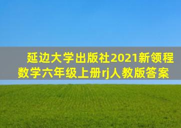 延边大学出版社2021新领程数学六年级上册rj人教版答案