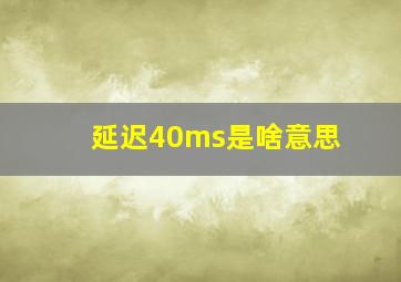 延迟40ms是啥意思