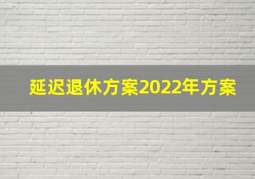 延迟退休方案2022年方案