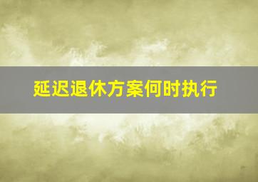 延迟退休方案何时执行