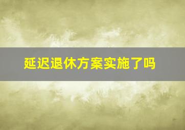 延迟退休方案实施了吗