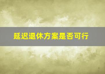 延迟退休方案是否可行