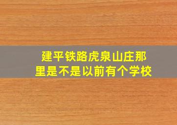 建平铁路虎泉山庄那里是不是以前有个学校