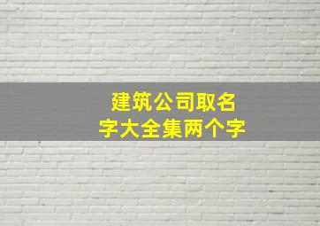 建筑公司取名字大全集两个字