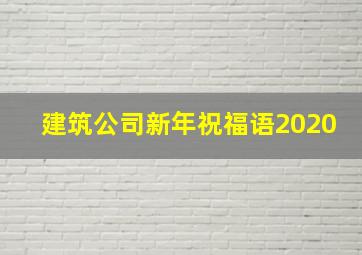 建筑公司新年祝福语2020