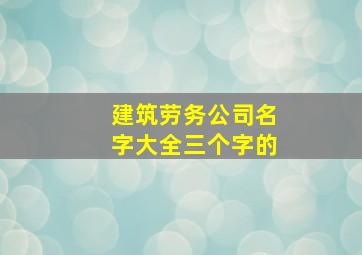 建筑劳务公司名字大全三个字的