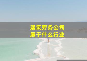 建筑劳务公司属于什么行业