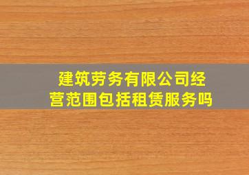 建筑劳务有限公司经营范围包括租赁服务吗