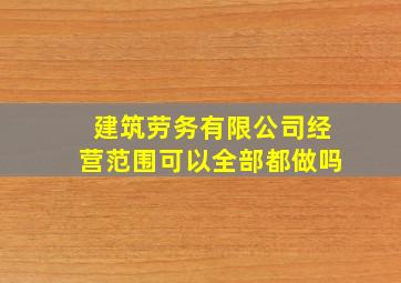 建筑劳务有限公司经营范围可以全部都做吗