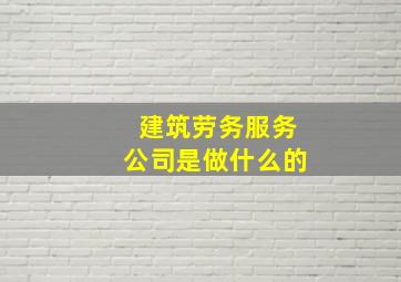 建筑劳务服务公司是做什么的