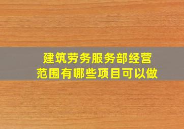 建筑劳务服务部经营范围有哪些项目可以做