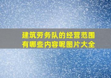 建筑劳务队的经营范围有哪些内容呢图片大全