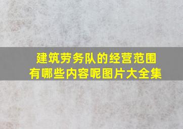 建筑劳务队的经营范围有哪些内容呢图片大全集