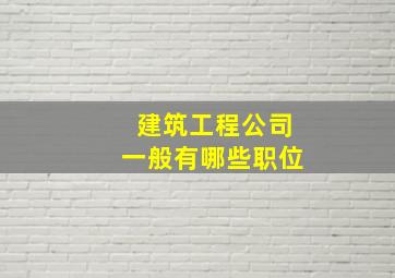 建筑工程公司一般有哪些职位