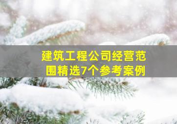 建筑工程公司经营范围精选7个参考案例