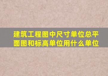 建筑工程图中尺寸单位总平面图和标高单位用什么单位