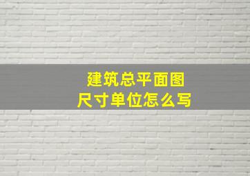 建筑总平面图尺寸单位怎么写