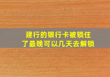 建行的银行卡被锁住了最晚可以几天去解锁