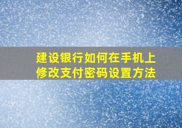 建设银行如何在手机上修改支付密码设置方法