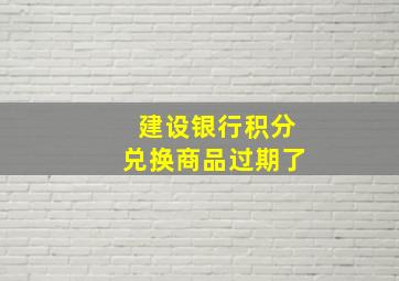 建设银行积分兑换商品过期了