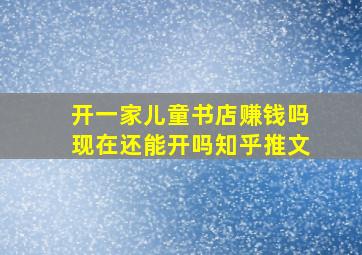 开一家儿童书店赚钱吗现在还能开吗知乎推文