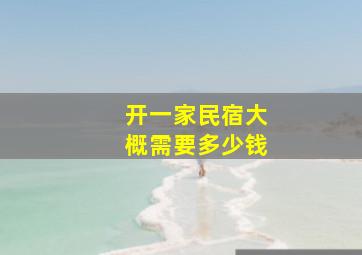 开一家民宿大概需要多少钱