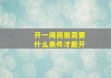 开一间民宿需要什么条件才能开