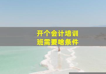 开个会计培训班需要啥条件