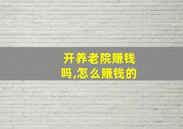 开养老院赚钱吗,怎么赚钱的