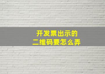 开发票出示的二维码要怎么弄