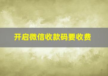 开启微信收款码要收费