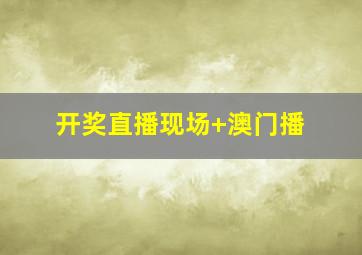 开奖直播现场+澳门播