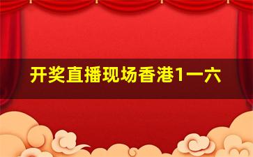 开奖直播现场香港1一六