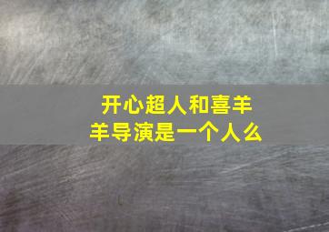 开心超人和喜羊羊导演是一个人么