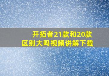 开拓者21款和20款区别大吗视频讲解下载