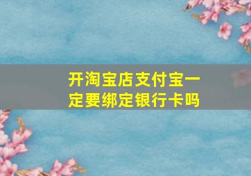 开淘宝店支付宝一定要绑定银行卡吗