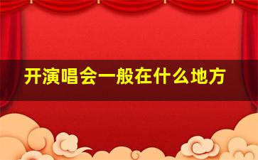 开演唱会一般在什么地方