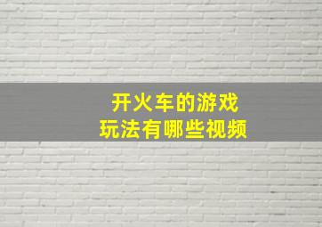 开火车的游戏玩法有哪些视频