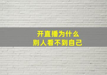 开直播为什么别人看不到自己