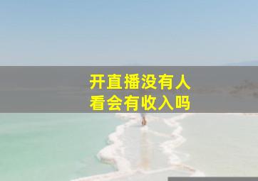 开直播没有人看会有收入吗